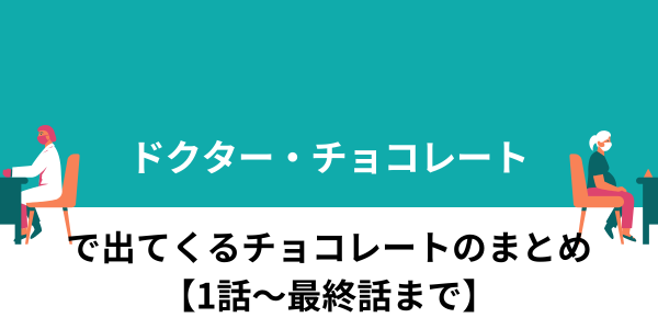 Dr.チョコレートに出てくるチョコレートのまとめ【1話から最終話まで】