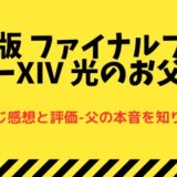 「劇場版 ファイナルファンタジーXIV 光のお父さん」のあらすじ感想と評価-父の本音を知りたい！