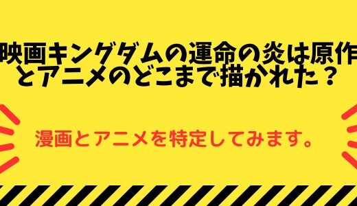 映画キングダムの運命の炎は原作とアニメのどこまで描かれた？