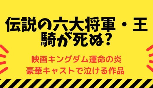 伝説の六大将軍・王騎が死ぬ?-映画キングダム運命の炎は豪華キャストで泣ける作品