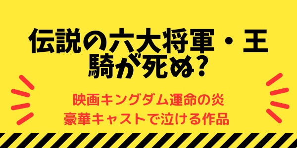 伝説の六大将軍・王騎が死ぬ?-映画キングダム運命の炎